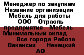 Менеджер по закупкам › Название организации ­ Мебель для работы, ООО › Отрасль предприятия ­ Мебель › Минимальный оклад ­ 15 000 - Все города Работа » Вакансии   . Ненецкий АО